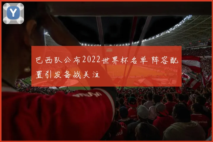 巴西队公布2022世界杯名单 阵容配置引发备战关注
