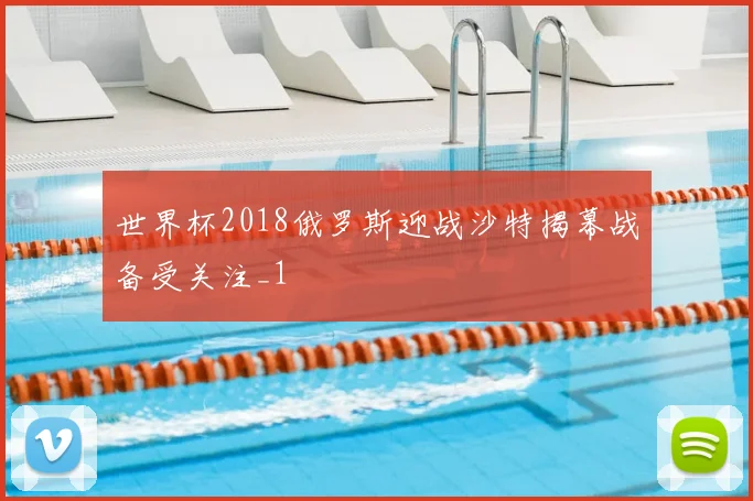 世界杯2018俄罗斯迎战沙特揭幕战备受关注_1