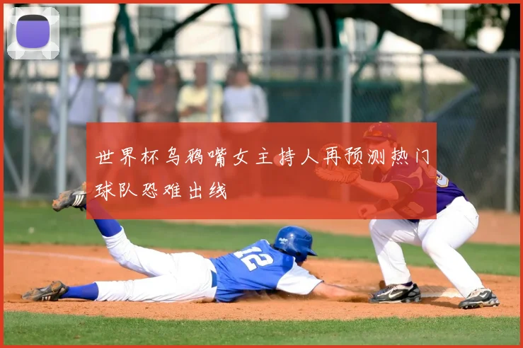 世界杯乌鸦嘴女主持人再预测热门球队恐难出线