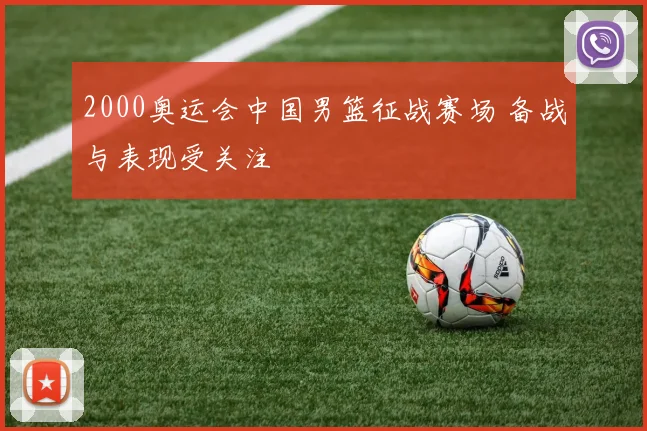 2000奥运会中国男篮征战赛场 备战与表现受关注
