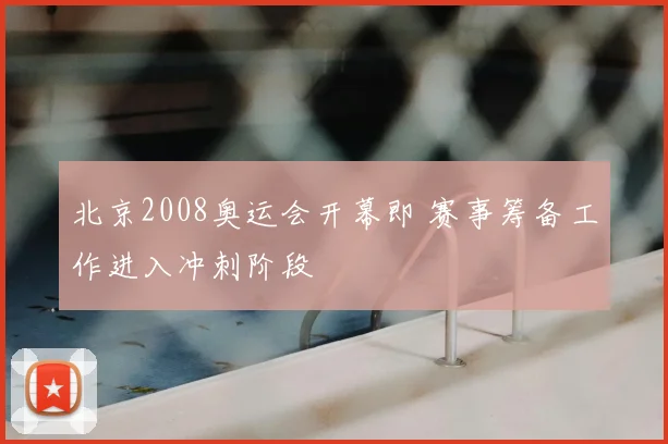 北京2008奥运会开幕即 赛事筹备工作进入冲刺阶段