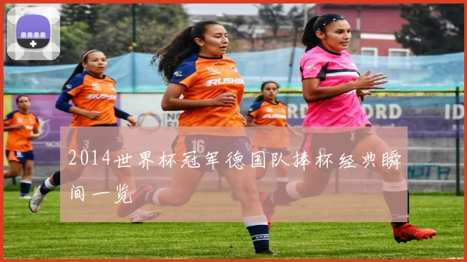 2014世界杯冠军德国队捧杯经典瞬间一览