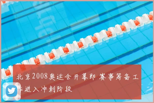 北京2008奥运会开幕即 赛事筹备工作进入冲刺阶段