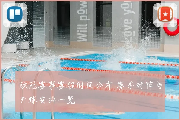 欧冠赛事赛程时间公布 赛季对阵与开球安排一览